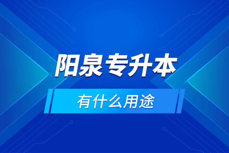 陽泉專升本有什么用途？