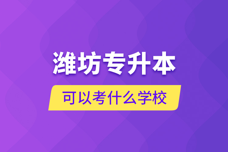 濰坊專升本可以考什么學校？