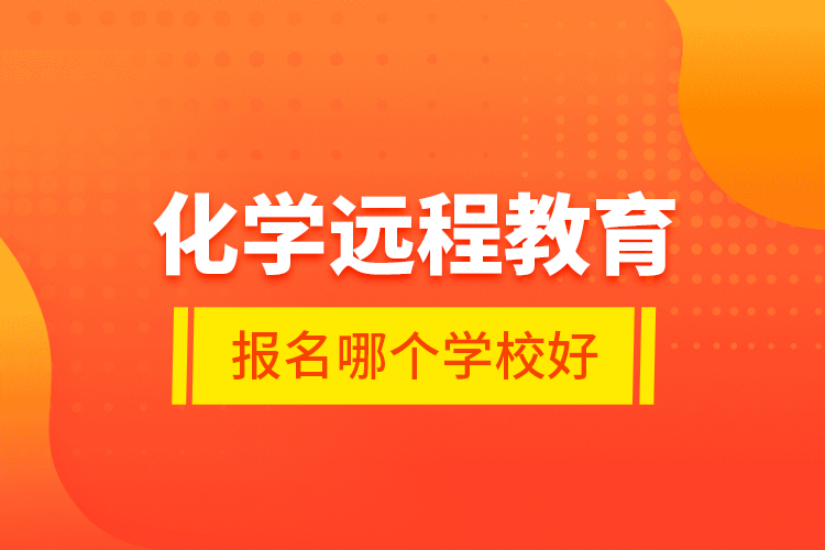 化學(xué)遠(yuǎn)程教育報(bào)名哪個(gè)學(xué)校好？