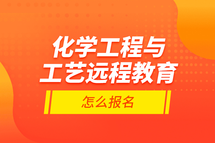 化學(xué)工程與工藝遠(yuǎn)程教育怎么報(bào)名？