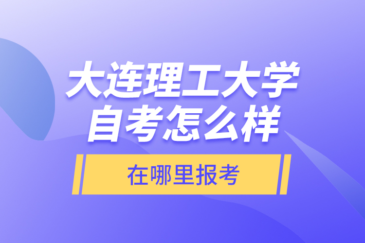 大連理工大學(xué)自考怎么樣，在哪里報(bào)考？