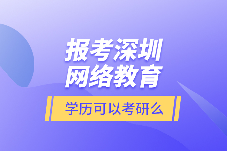 報考深圳網(wǎng)絡(luò)教育學(xué)歷可以考研么?