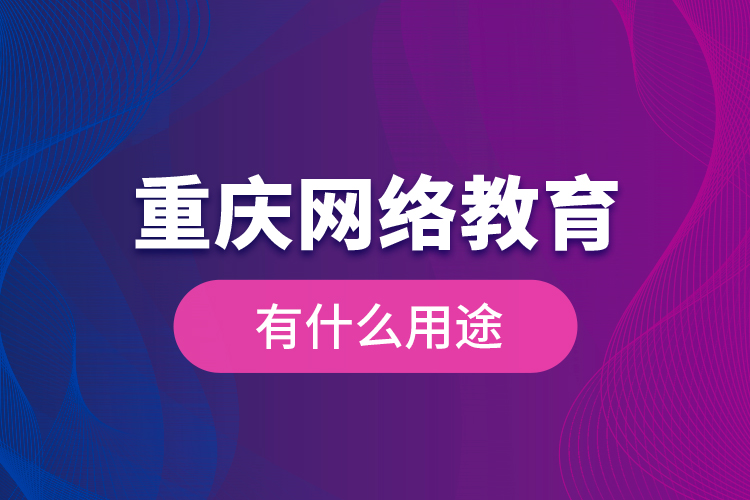 重慶網絡教育有什么用途?
