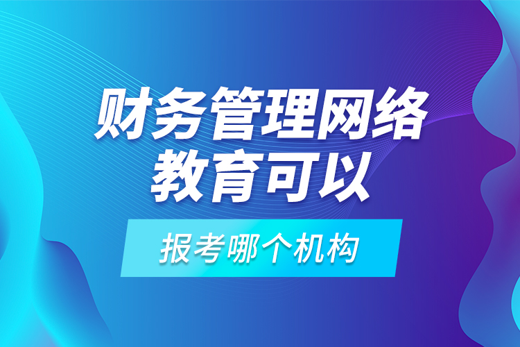 財務管理網(wǎng)絡教育可以報考哪個機構(gòu)？