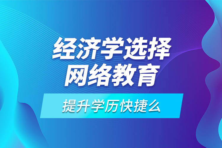 經濟學選擇網絡教育提升學歷快捷么?