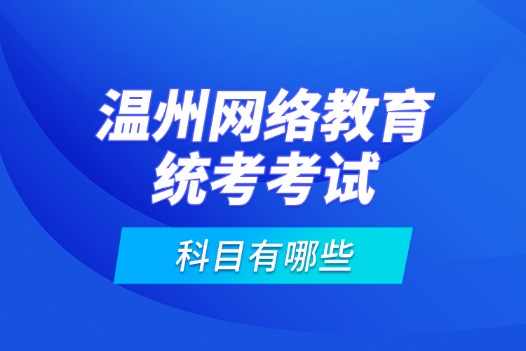 溫州網絡教育統(tǒng)考考試科目有哪些？