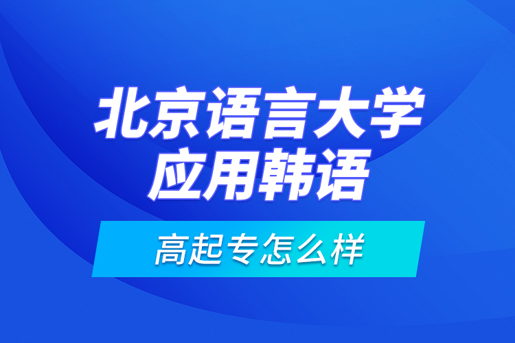 北京語言大學應用韓語高起專怎么樣？