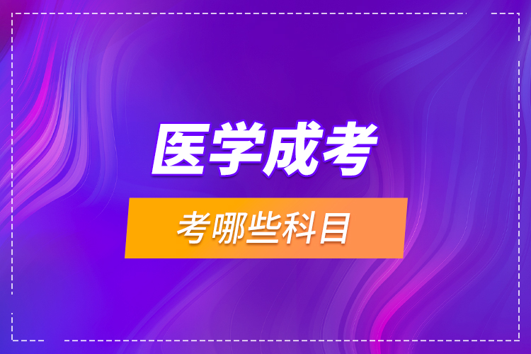 醫(yī)學(xué)成考考哪些科目？