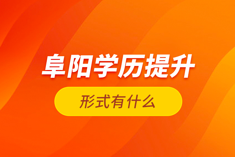 阜陽學(xué)歷提升形式有什么？