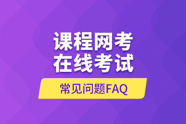 課程網(wǎng)考在線考試常見問(wèn)題FAQ