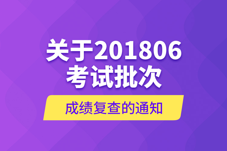 關(guān)于201806考試批次成績復查的通知