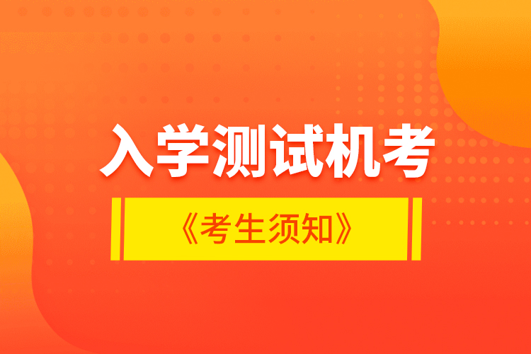 入學(xué)測(cè)試機(jī)考《考生須知》