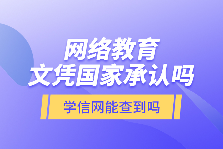 網(wǎng)絡教育文憑國家承認嗎？學信網(wǎng)能查到嗎？