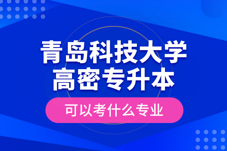 青島科技大學高密專升本可以考什么專業(yè)