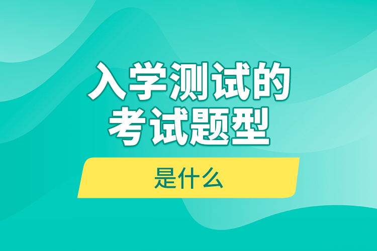 入學(xué)測試的考試題型是什么？