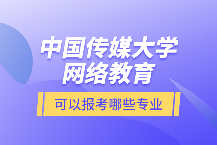中國傳媒大學網(wǎng)絡教育可以報考哪些專業(yè)?