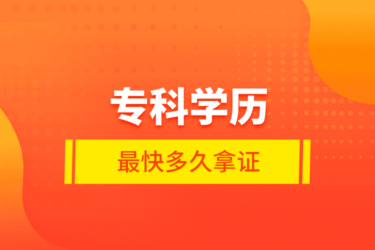 專(zhuān)科學(xué)歷最快多久拿證