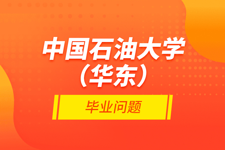 中國(guó)石油大學(xué)(華東)畢業(yè)問(wèn)題