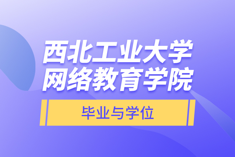 西北工業(yè)大學網絡教育學院畢業(yè)與學位