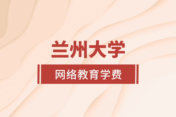 蘭州大學(xué)網(wǎng)絡(luò)教育學(xué)費