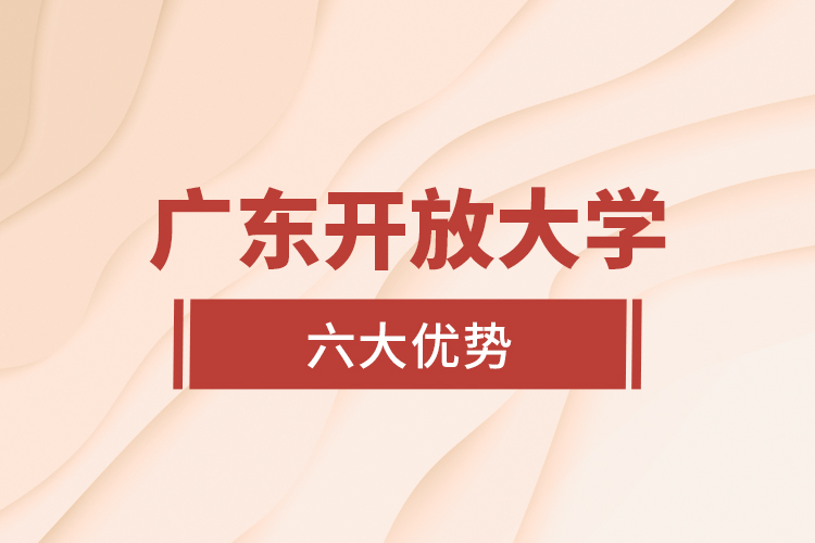 廣東開放大學六大優(yōu)勢