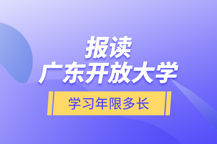 報讀廣東開放大學(xué)學(xué)習(xí)年限多長？