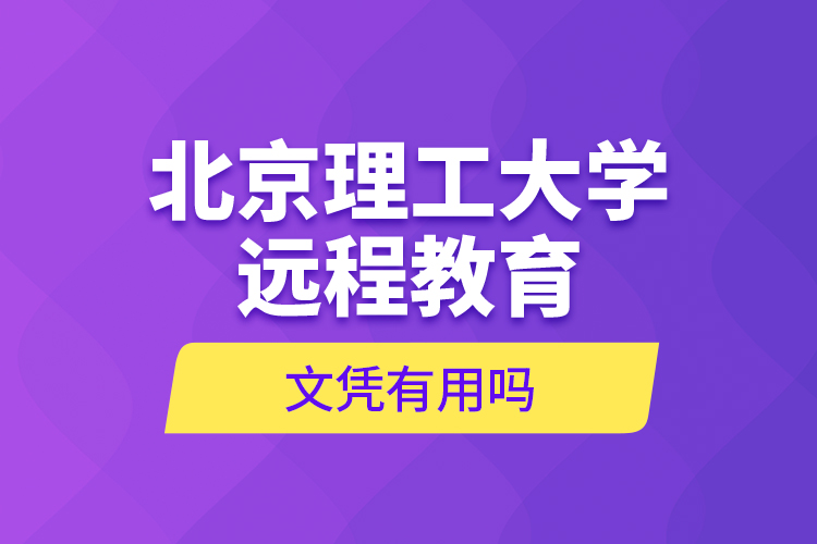 北京理工大學(xué)遠(yuǎn)程教育文憑有用嗎？
