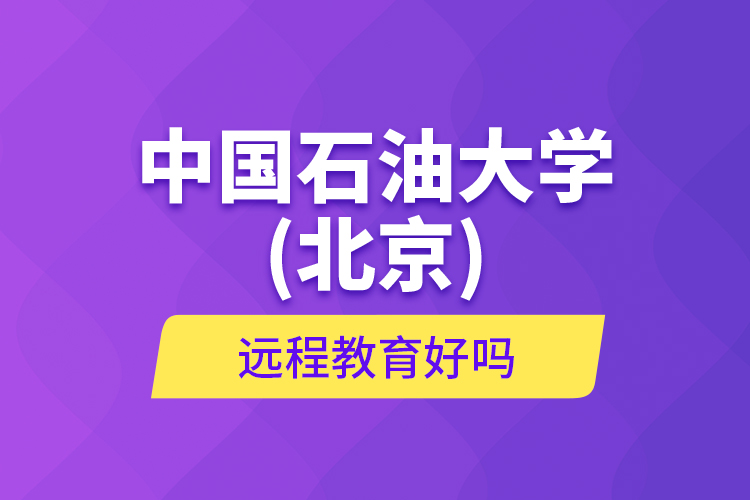 中國石油大學(北京)遠程教育好嗎？