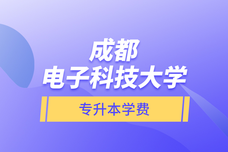 成都電子科技大學專升本學費