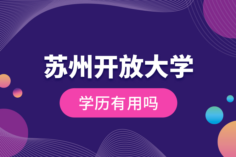 蘇州開放大學(xué)學(xué)歷有用嗎？