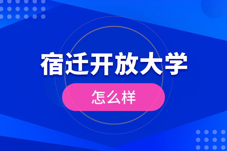 宿遷開放大學怎么樣？