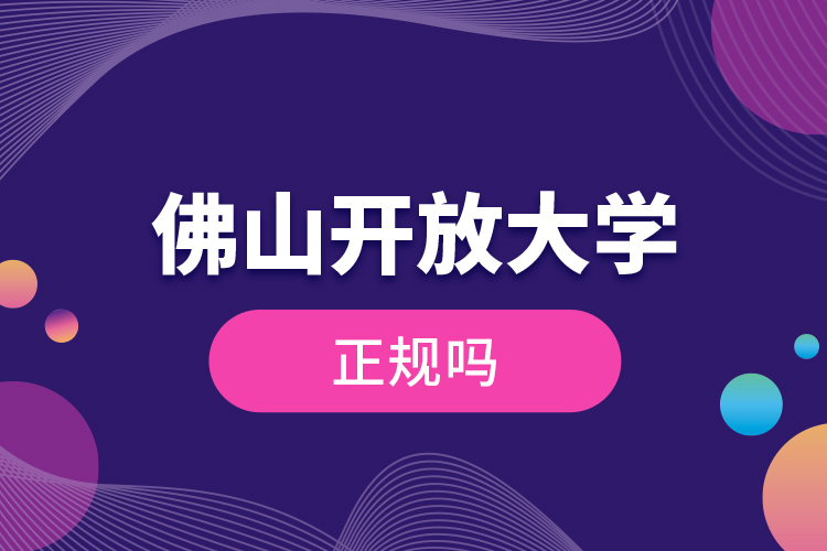 佛山開放大學正規(guī)嗎？