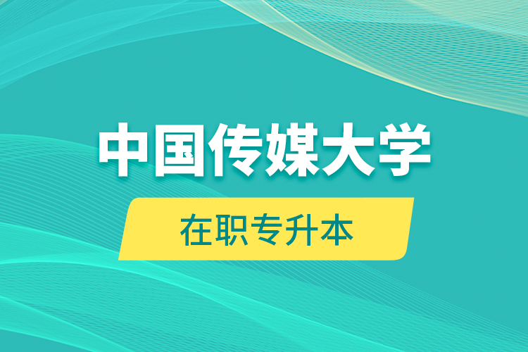 中國(guó)傳媒大學(xué)在職專(zhuān)升本