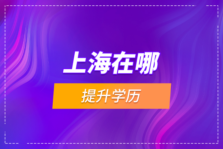 上海在哪提升學歷？
