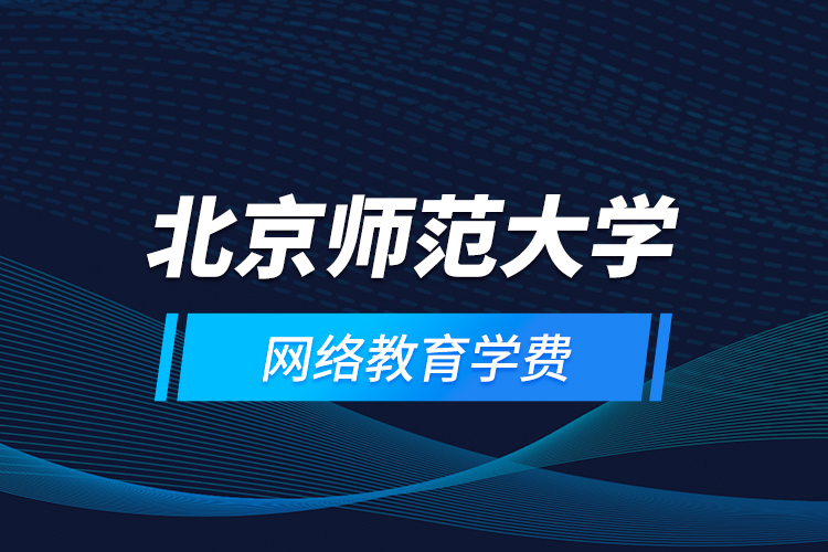 北京師范大學網(wǎng)絡教育學費