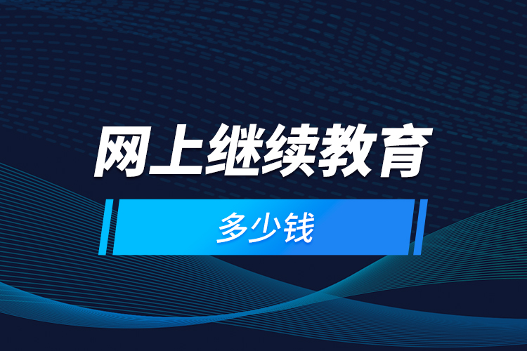 網(wǎng)上繼續(xù)教育多少錢？