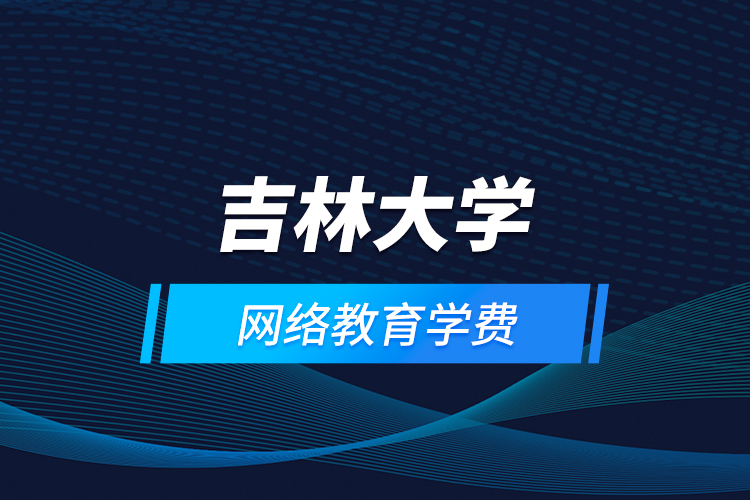 吉林大學網(wǎng)絡教育學費