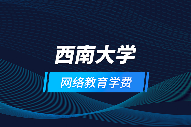 西南大學(xué)網(wǎng)絡(luò)教育學(xué)費