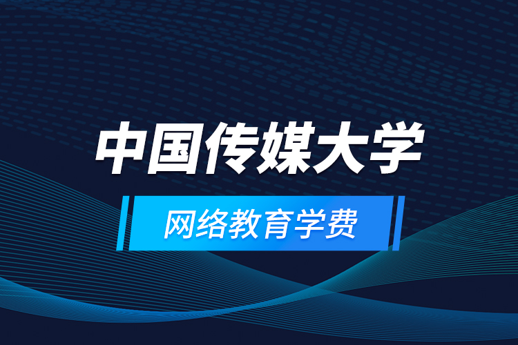 中國傳媒大學(xué)網(wǎng)絡(luò)教育學(xué)費(fèi)