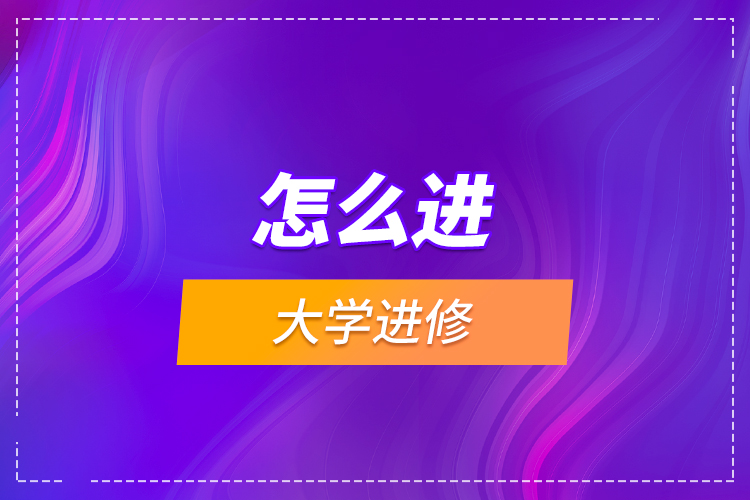 怎么進(jìn)大學(xué)進(jìn)修？