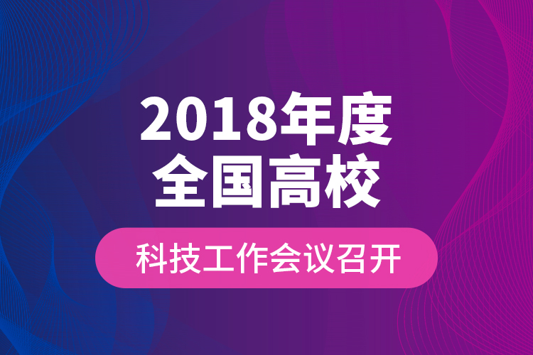 2018年度全國高校科技工作會議召開