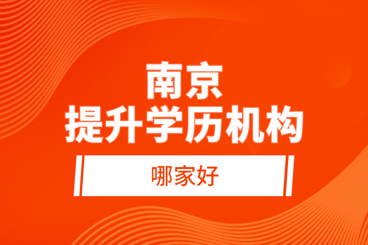 南京提升學(xué)歷機構(gòu)哪家好？