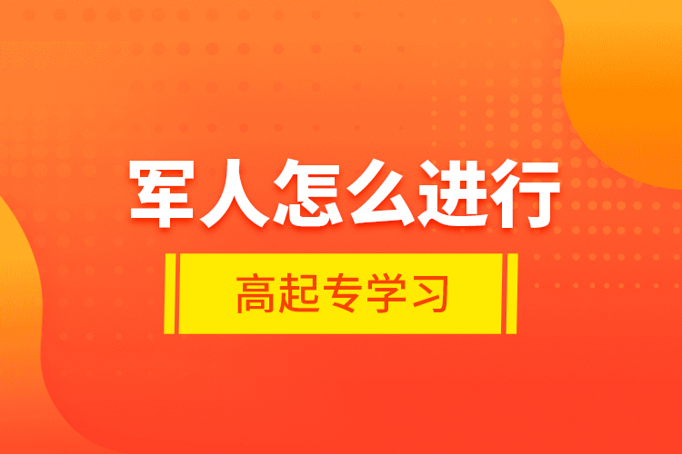 軍人怎么進(jìn)行高起專學(xué)習(xí)?