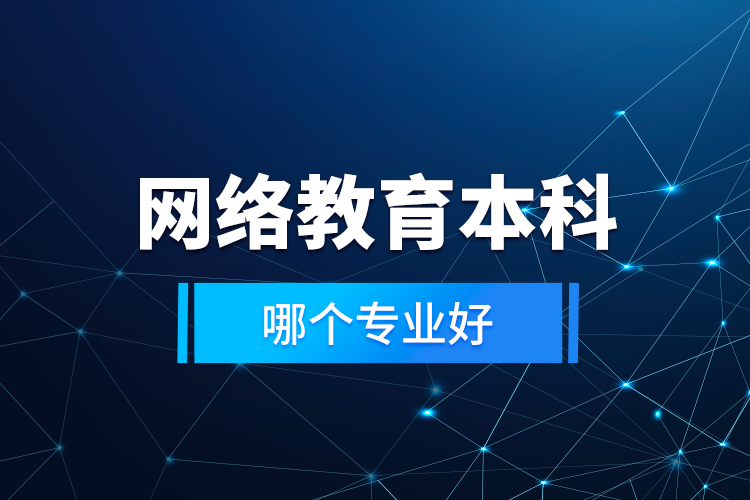 網(wǎng)絡(luò)教育本科哪個(gè)專業(yè)好？